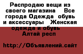 Распродаю вещи из своего магазина  - Все города Одежда, обувь и аксессуары » Женская одежда и обувь   . Алтай респ.